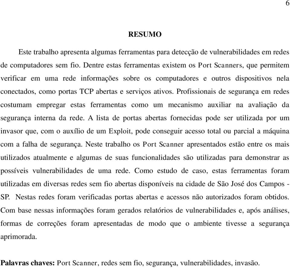 ativos. Profissionais de segurança em redes costumam empregar estas ferramentas como um mecanismo auxiliar na avaliação da segurança interna da rede.