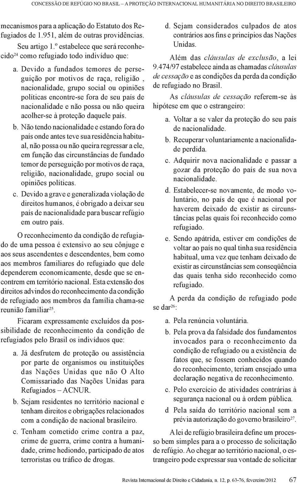 Devido a fundados temores de perseguição por motivos de raça, religião, nacionalidade, grupo social ou opiniões políticas encontre-se fora de seu país de nacionalidade e não possa ou não queira