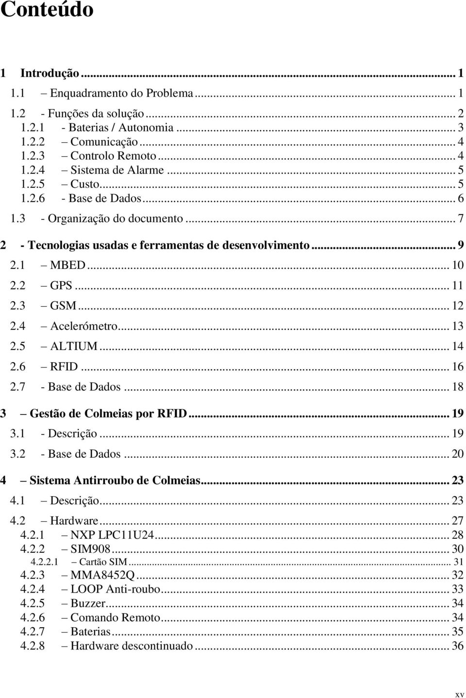 4 Acelerómetro... 13 2.5 ALTIUM... 14 2.6 RFID... 16 2.7 - Base de Dados... 18 3 Gestão de Colmeias por RFID... 19 3.1 - Descrição... 19 3.2 - Base de Dados... 20 4 Sistema Antirroubo de Colmeias.