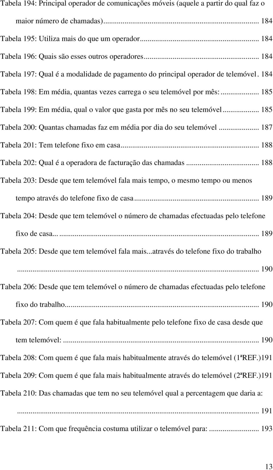 184 Tabela 198: Em média, quantas vezes carrega o seu telemóvel por mês:... 185 Tabela 199: Em média, qual o valor que gasta por mês no seu telemóvel.