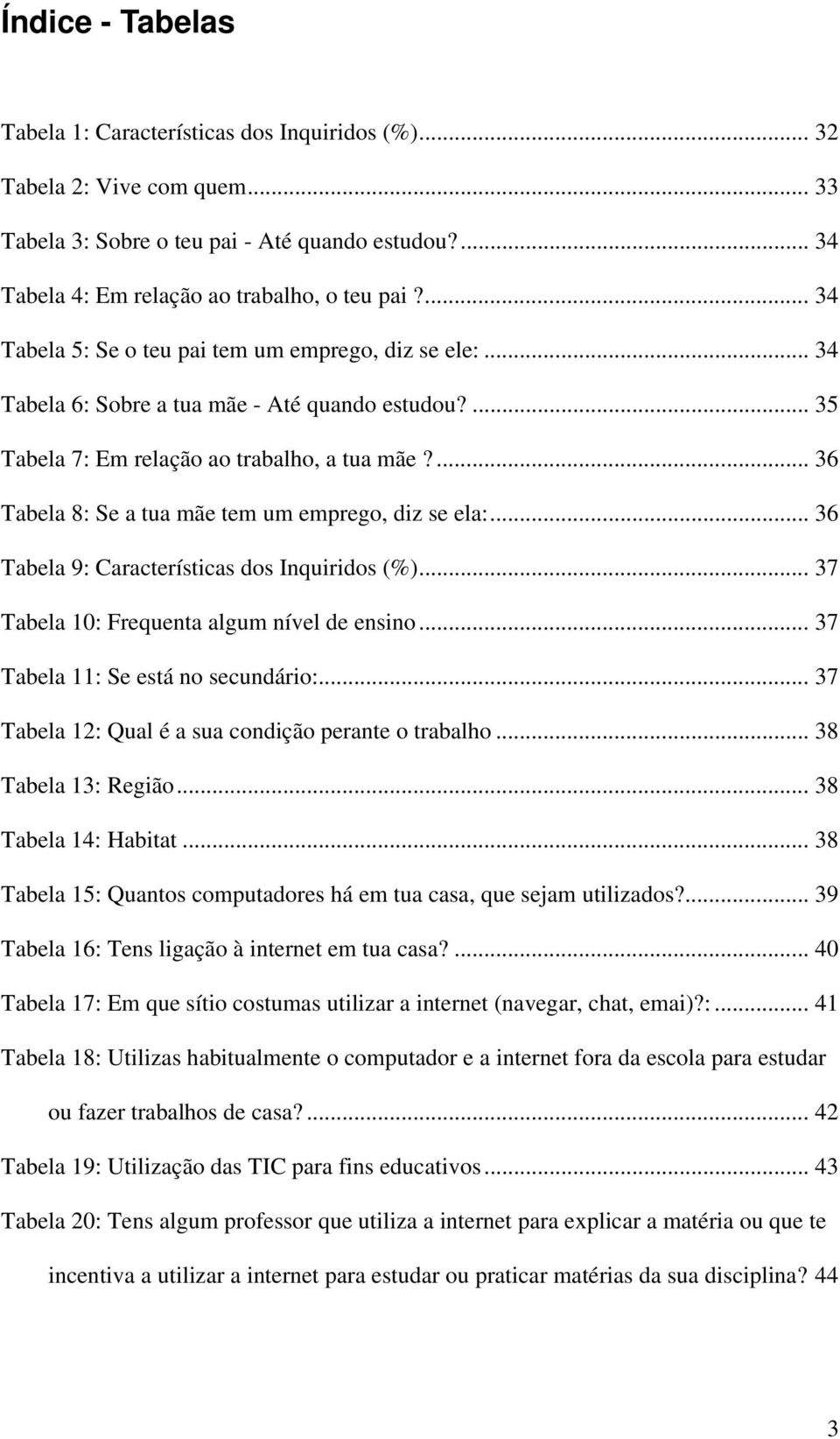 ... 36 Tabela 8: Se a tua mãe tem um emprego, diz se ela:... 36 Tabela 9: Características dos Inquiridos (%)... 37 Tabela 10: Frequenta algum nível de ensino... 37 Tabela 11: Se está no secundário:.