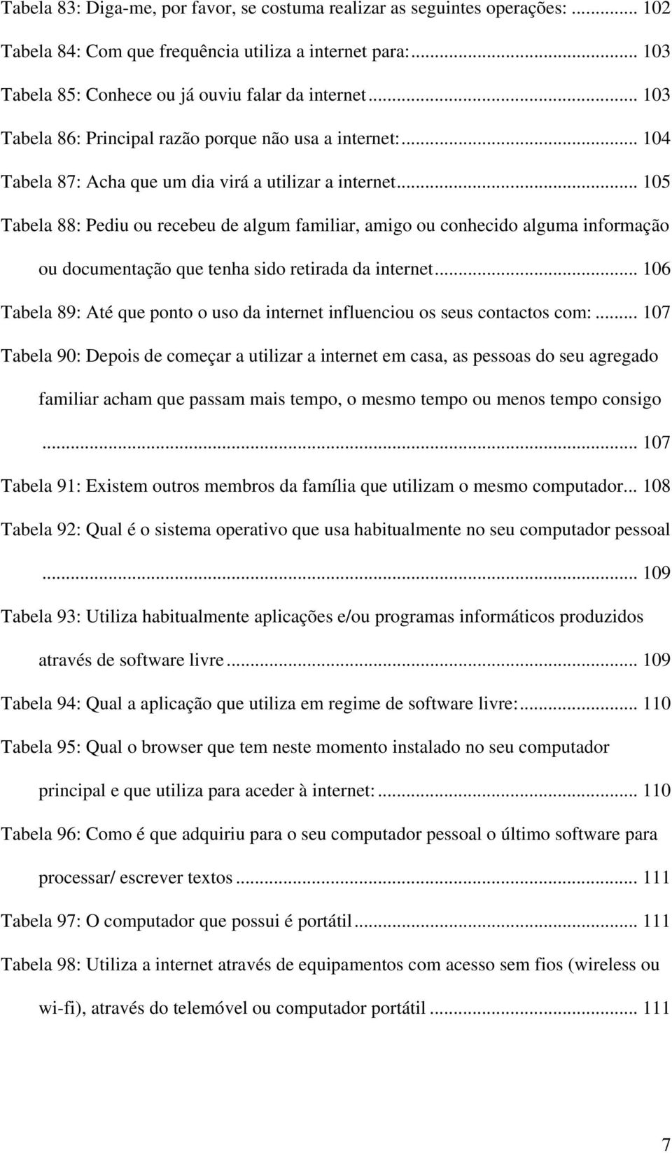 .. 105 Tabela 88: Pediu ou recebeu de algum familiar, amigo ou conhecido alguma informação ou documentação que tenha sido retirada da internet.