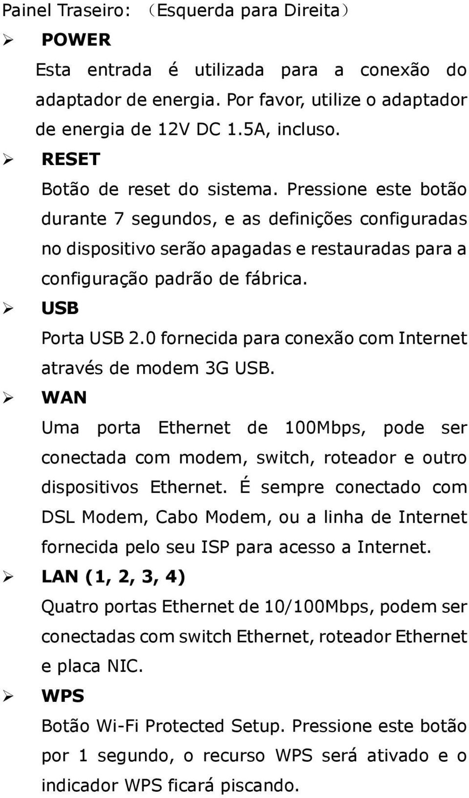 USB Porta USB 2.0 fornecida para conexão com Internet através de modem 3G USB. WAN Uma porta Ethernet de 100Mbps, pode ser conectada com modem, switch, roteador e outro dispositivos Ethernet.