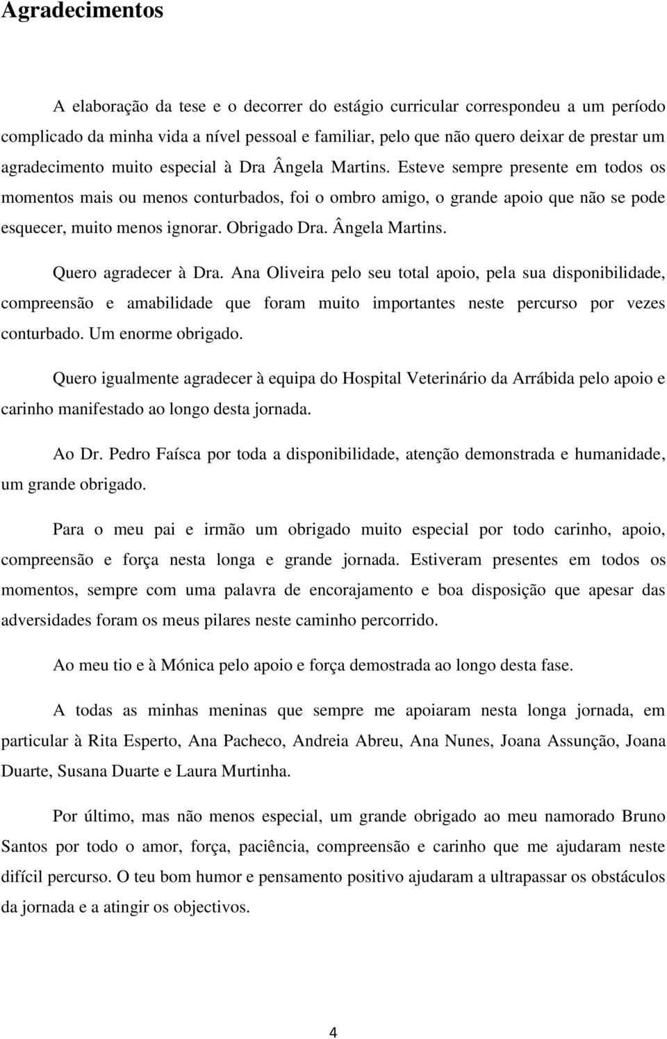 Esteve sempre presente em todos os momentos mais ou menos conturbados, foi o ombro amigo, o grande apoio que não se pode esquecer, muito menos ignorar. Obrigado Dra. Ângela Martins.