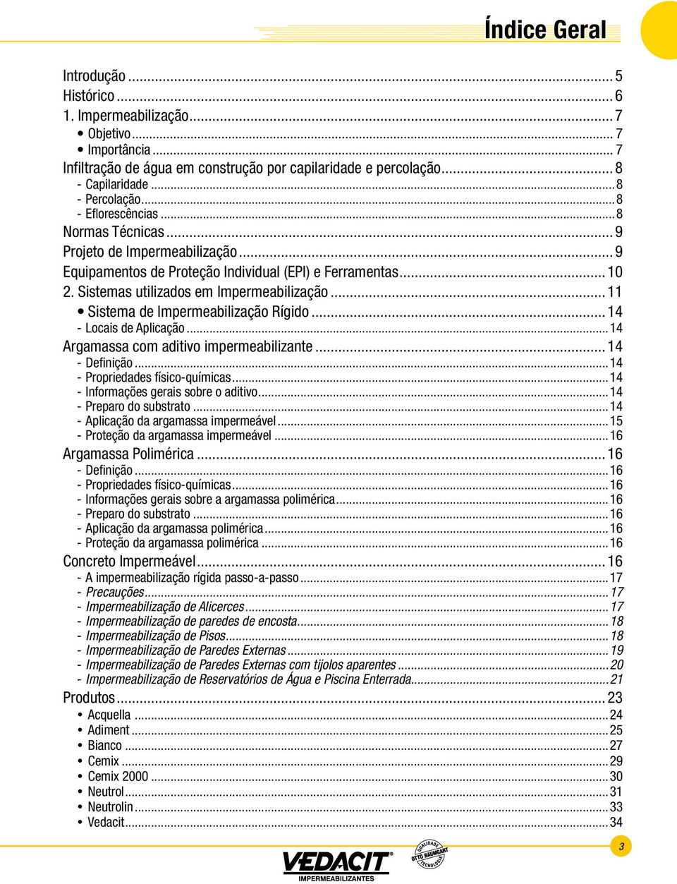 ..11 Sistema de Impermeabilização Rígido...14 --Locais de Aplicação...14 Argamassa com aditivo impermeabilizante...14 --Definição...14 --Propriedades físico-químicas.