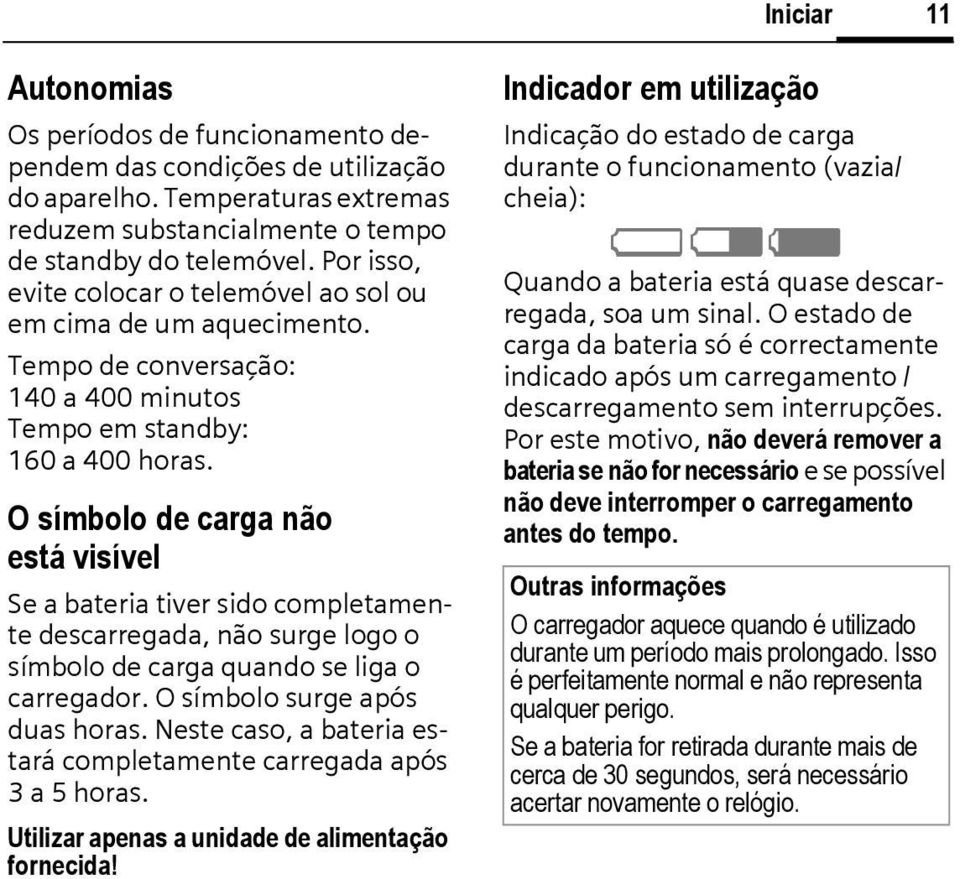 O símbolo de carga não está visível Se a bateria tiver sido completamente descarregada, não surge logo o símbolo de carga quando se liga o carregador. O símbolo surge após duas horas.