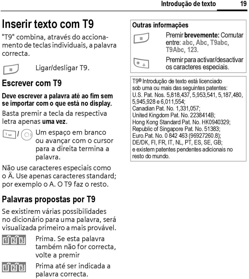 1/E Um espaço em branco ou avançar com o cursor para a direita termina a palavra. Não use caracteres especiais como o Ä. Use apenas caracteres standard; por exemplo o A. O T9 faz o resto.