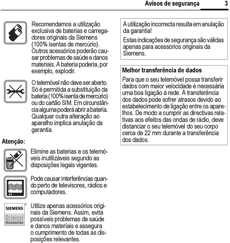 Só é permitida a substituição da bateria (100% isenta de mercúrio) ou do cartão SM. Em circunstância alguma poderá abrir a bateria. Qualquer outra alteração ao aparelho implica anulação da garantia.