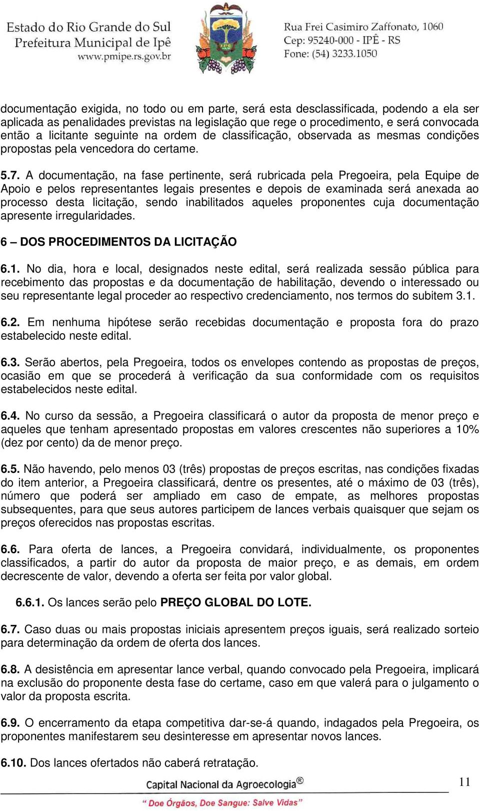 A documentação, na fase pertinente, será rubricada pela Pregoeira, pela Equipe de Apoio e pelos representantes legais presentes e depois de examinada será anexada ao processo desta licitação, sendo