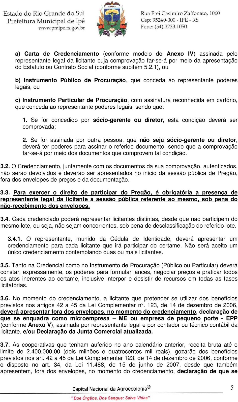 1), ou b) Instrumento Público de Procuração, que conceda ao representante poderes legais, ou c) Instrumento Particular de Procuração, com assinatura reconhecida em cartório, que conceda ao