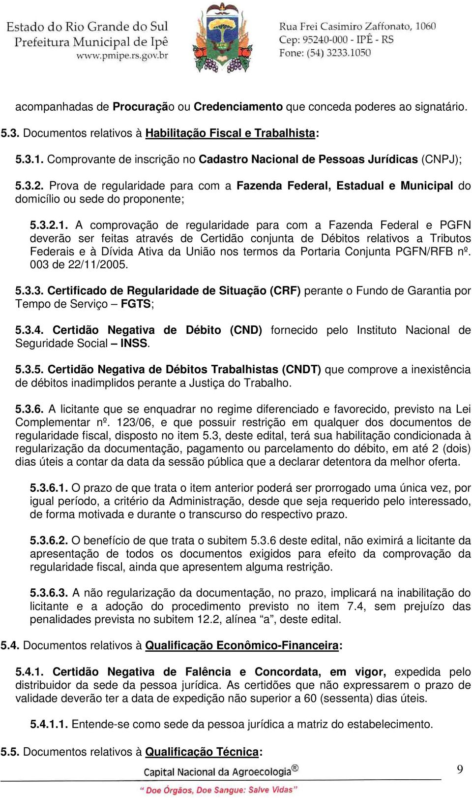 A comprovação de regularidade para com a Fazenda Federal e PGFN deverão ser feitas através de Certidão conjunta de Débitos relativos a Tributos Federais e à Dívida Ativa da União nos termos da