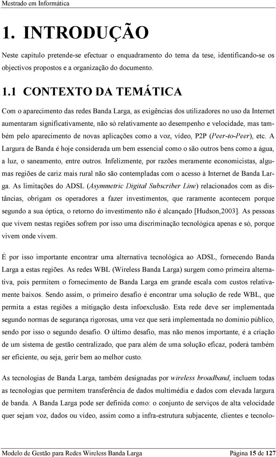 também pelo aparecimento de novas aplicações como a voz, vídeo, P2P (Peer-to-Peer), etc.