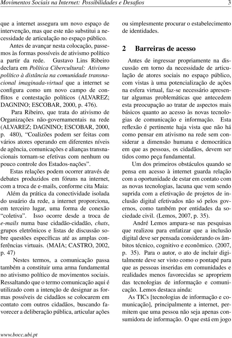 Gustavo Lins Ribeiro declara em Política Cibercultural: Ativismo político à distância na comunidade transnacional imaginada-virtual que a internet se configura como um novo campo de conflitos e