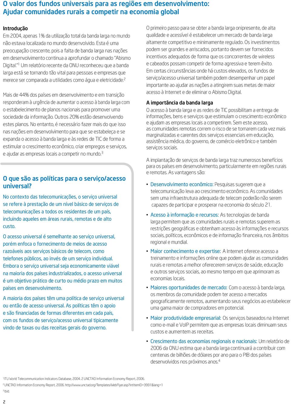 1 Um relatório recente da ONU reconheceu que a banda larga está se tornando tão vital para pessoas e empresas que merece ser comparada a utilidades como água e eletricidade.