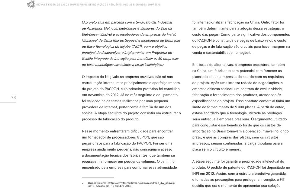 Eletrônica - Sindvel e as incubadoras de empresas do Inatel, Municipal de Santa Rita do Sapucaí e Incubadora de Empresas de Base Tecnológica de Itajubá (INCIT), com o objetivo principal de