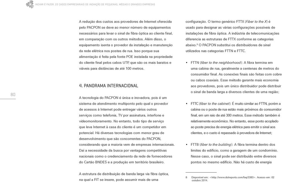 para levar o sinal de fibra óptica ao cliente final, em comparação com os outros métodos. Além disso, o equipamento isenta o provedor da instalação e manutenção da rede elétrica nos postes de rua.