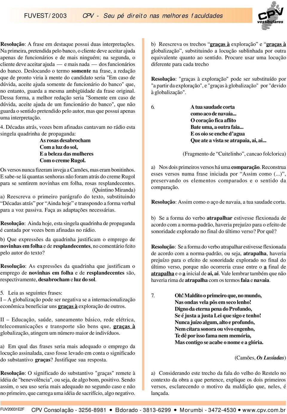 Deslocando o termo somente na frase, a redação que de pronto viria à mente do candidato seria "Em caso de dúvida, aceite ajuda somente de funcionário do banco" que, no entanto, guarda a mesma