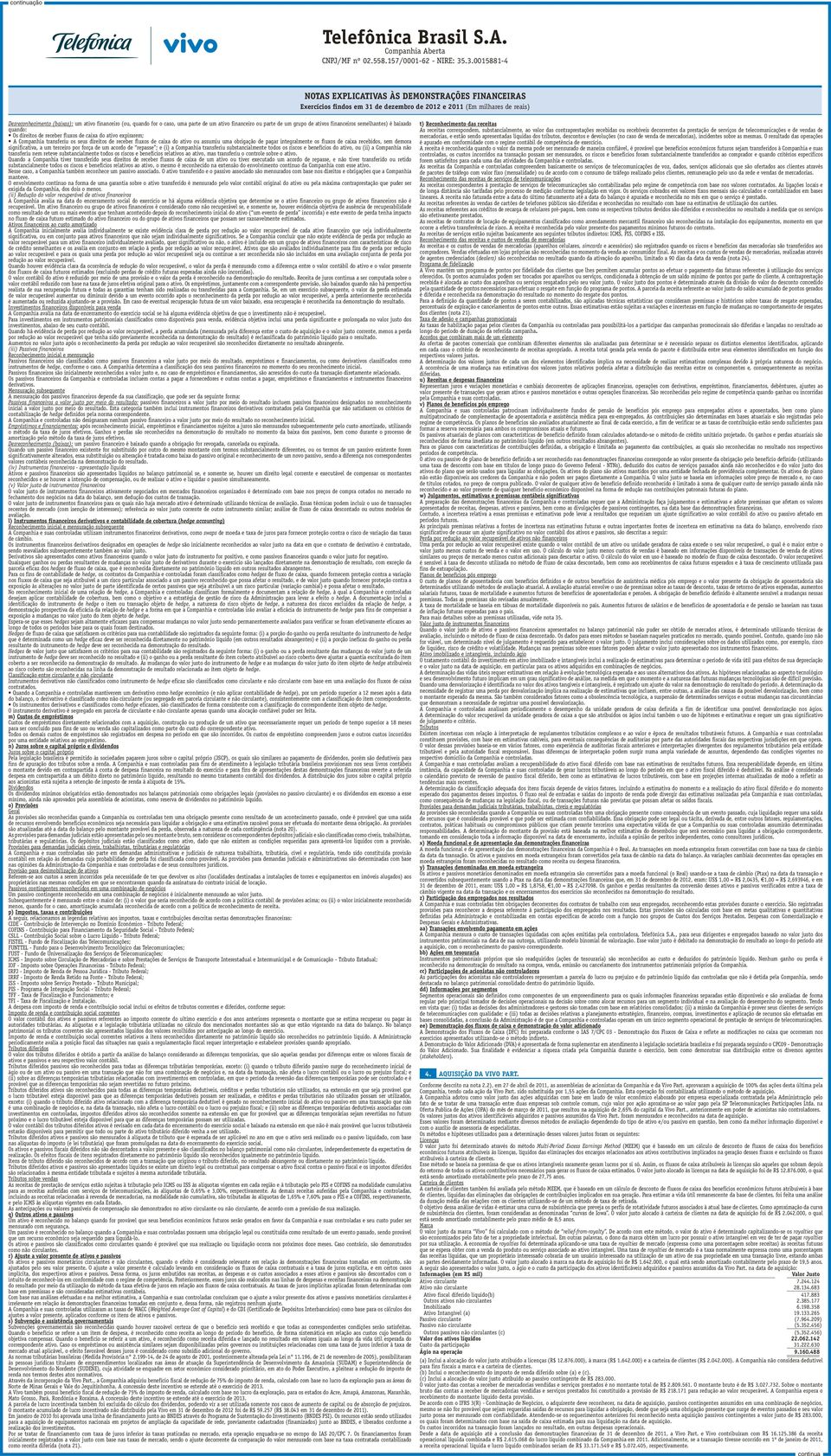 sem demora significativa, a um terceiro por força de um acordo de repasse ; e (i) a Companhia transferiu substancialmente todos os riscos e benefícios do ativo, ou (ii) a Companhia não transferiu nem