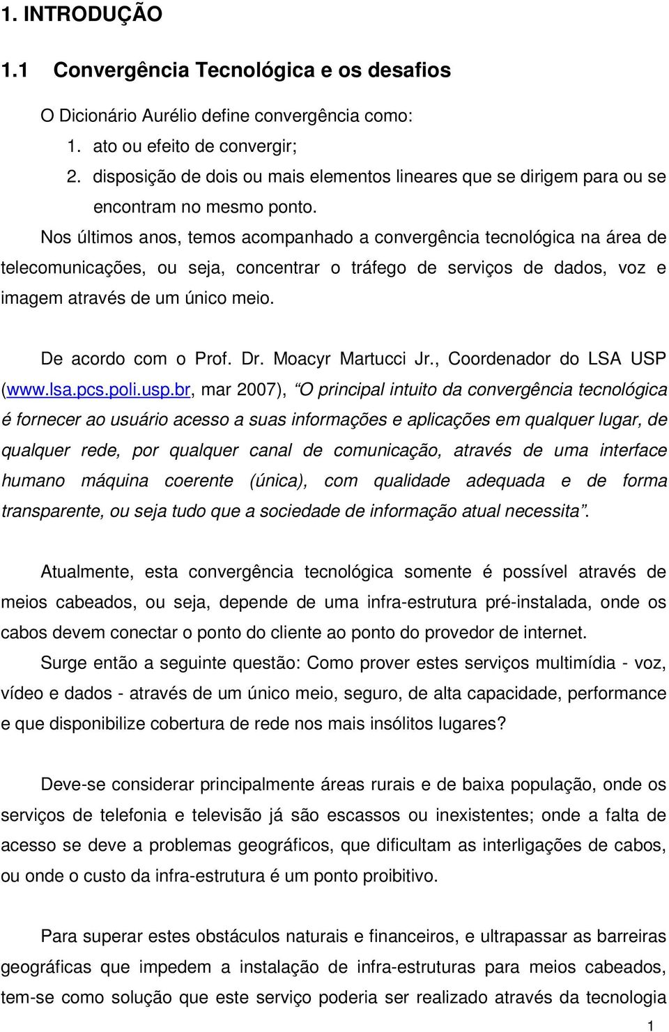 Nos últimos anos, temos acompanhado a convergência tecnológica na área de telecomunicações, ou seja, concentrar o tráfego de serviços de dados, voz e imagem através de um único meio.