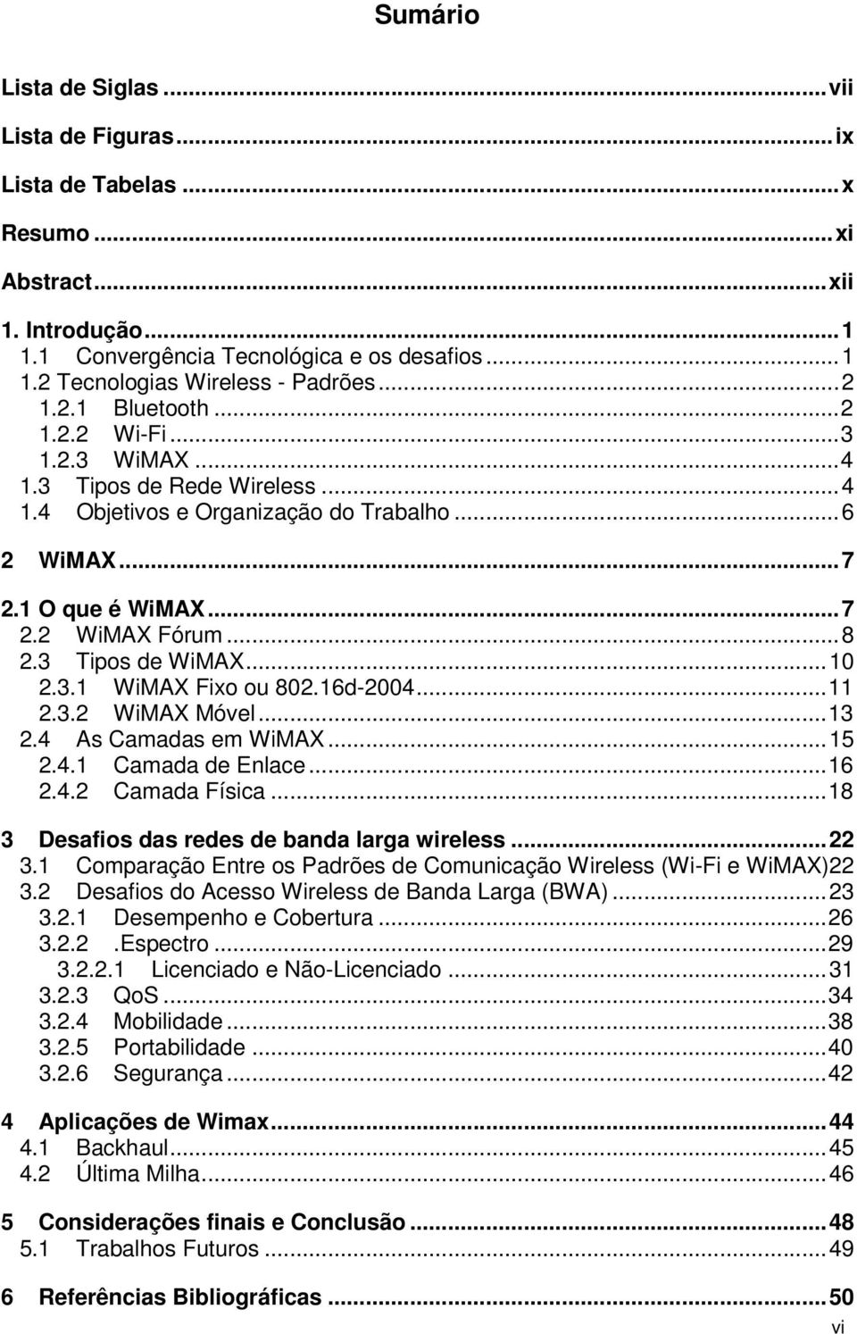 3 Tipos de WiMAX...10 2.3.1 WiMAX Fixo ou 802.16d-2004...11 2.3.2 WiMAX Móvel...13 2.4 As Camadas em WiMAX...15 2.4.1 Camada de Enlace...16 2.4.2 Camada Física.