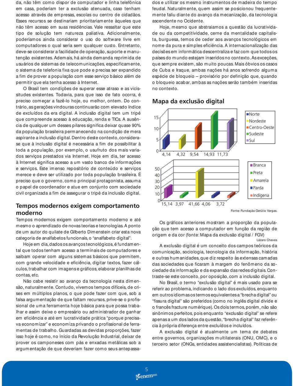 Adicionalmente, poderíamos ainda considerar o uso do software livre em computadores o qual seria sem qualquer custo.