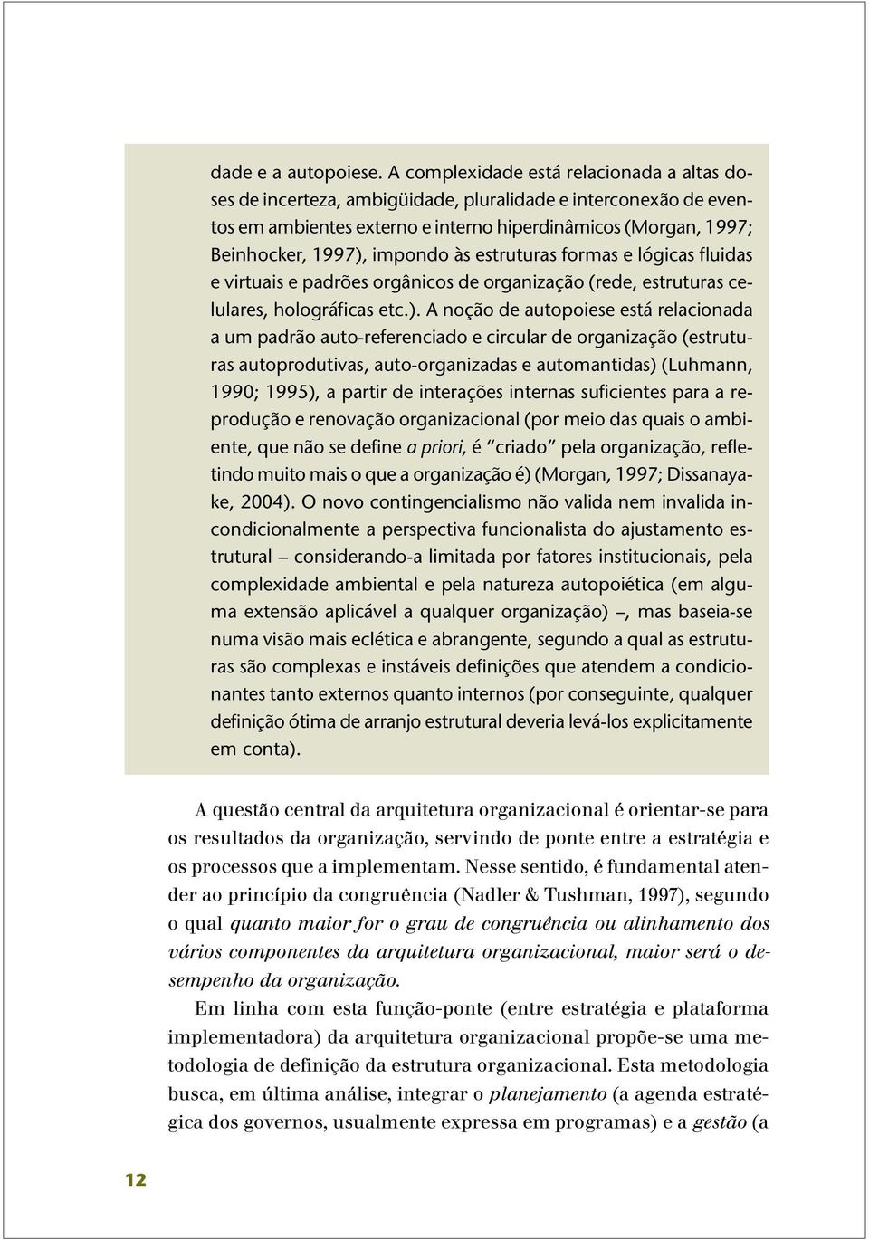 às estruturas formas e lógicas fluidas e virtuais e padrões orgânicos de organização (rede, estruturas celulares, holográficas etc.).