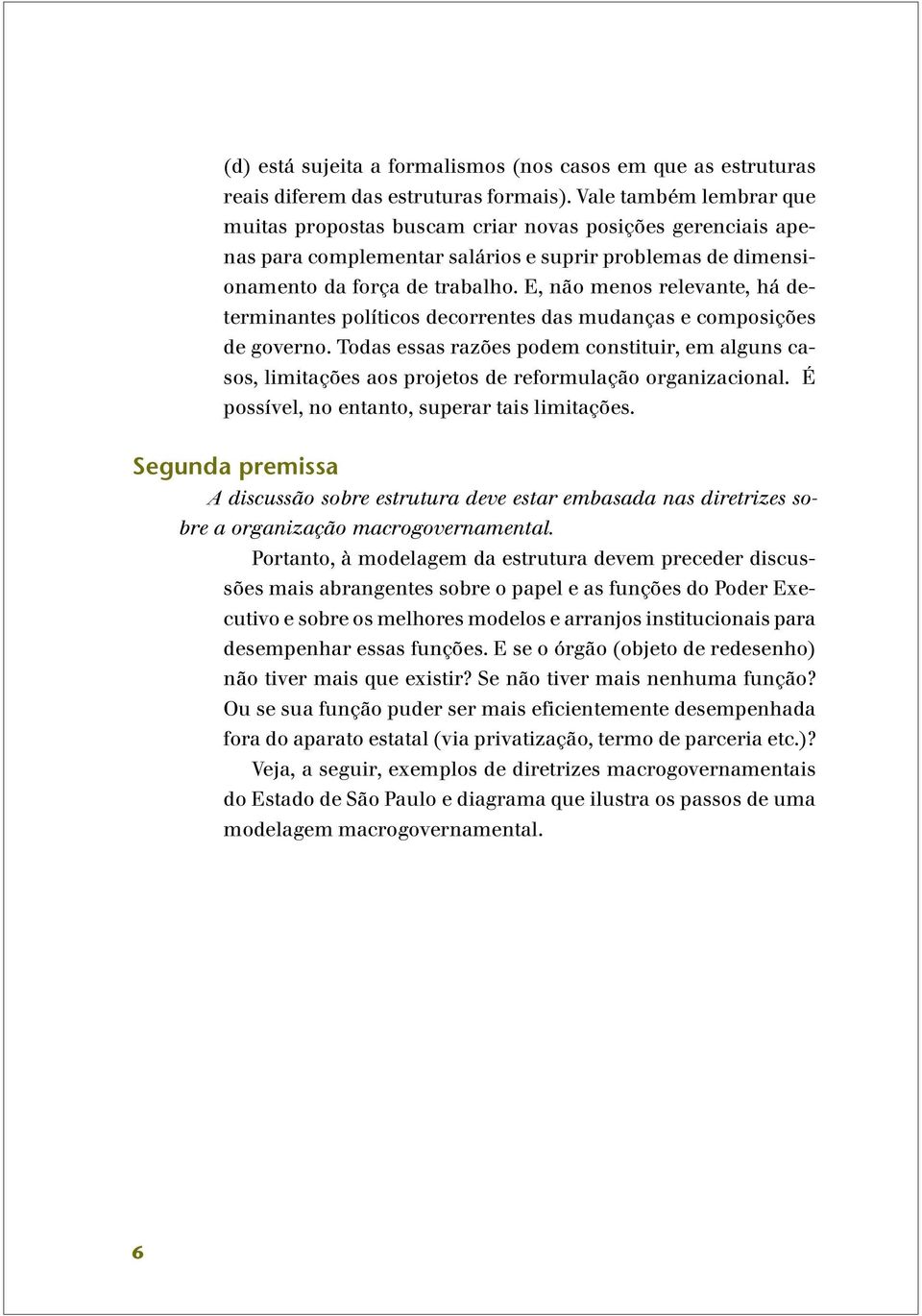 E, não menos relevante, há determinantes políticos decorrentes das mudanças e composições de governo.