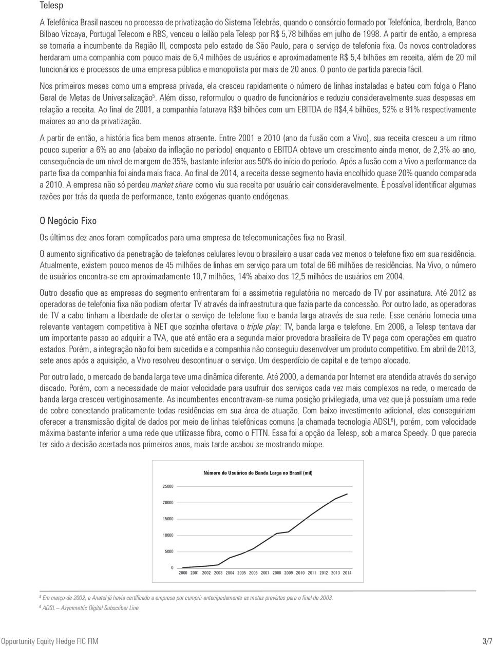 Os novos controladores herdaram uma companhia com pouco mais de 6,4 milhões de usuários e aproximadamente R$ 5,4 bilhões em receita, além de 2 mil funcionários e processos de uma empresa pública e