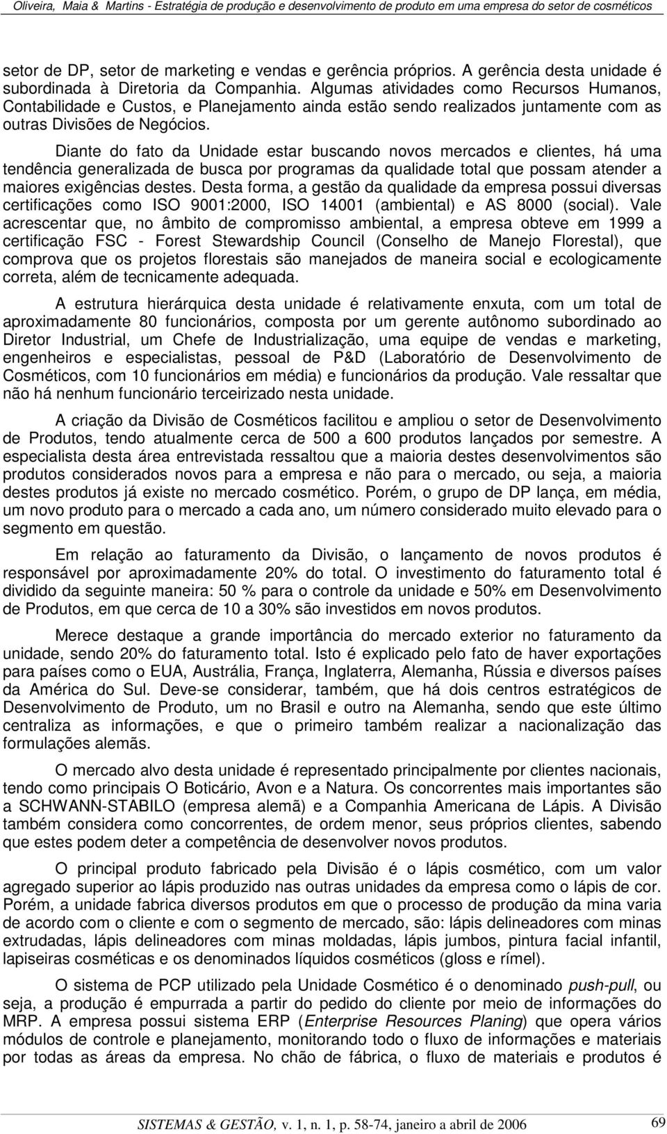 Diante do fato da Unidade estar buscando novos mercados e clientes, há uma tendência generalizada de busca por programas da qualidade total que possam atender a maiores exigências destes.