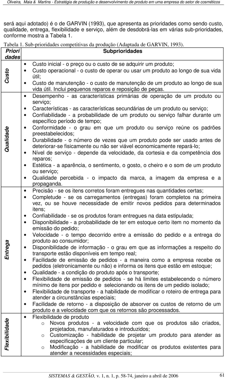 Priori Subprioridades dades Custo inicial - o preço ou o custo de se adquirir um produto; Custo operacional - o custo de operar ou usar um produto ao longo de sua vida útil; Custo de manutenção - o