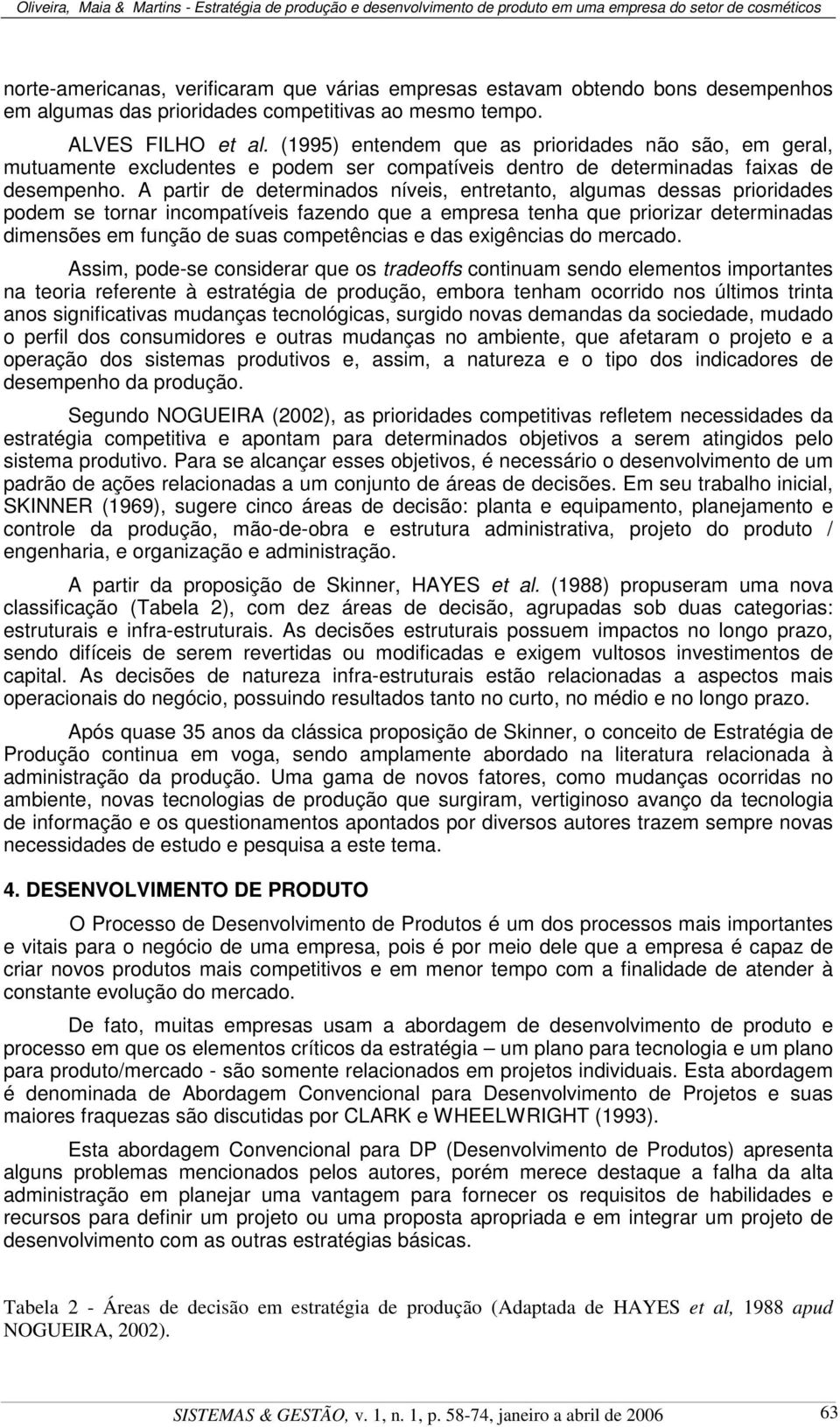 A partir de determinados níveis, entretanto, algumas dessas prioridades podem se tornar incompatíveis fazendo que a empresa tenha que priorizar determinadas dimensões em função de suas competências e