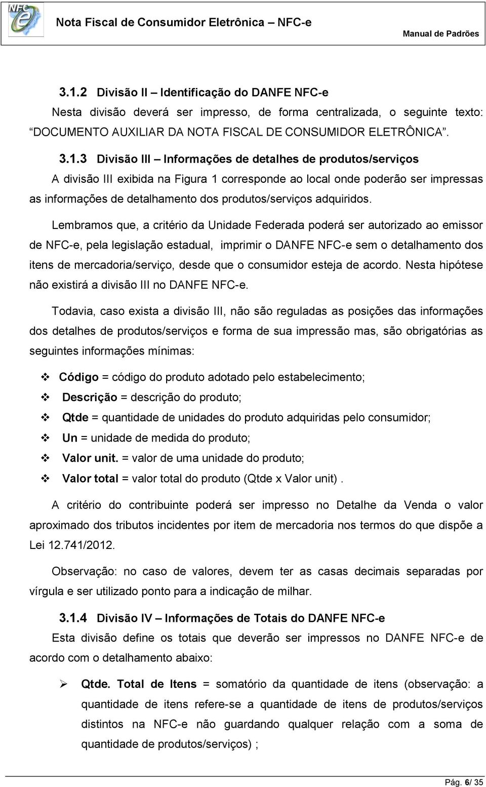 Lembramos que, a critério da Unidade Federada poderá ser autorizado ao emissor de NFC-e, pela legislação estadual, imprimir o DANFE NFC-e sem o detalhamento dos itens de mercadoria/serviço, desde que