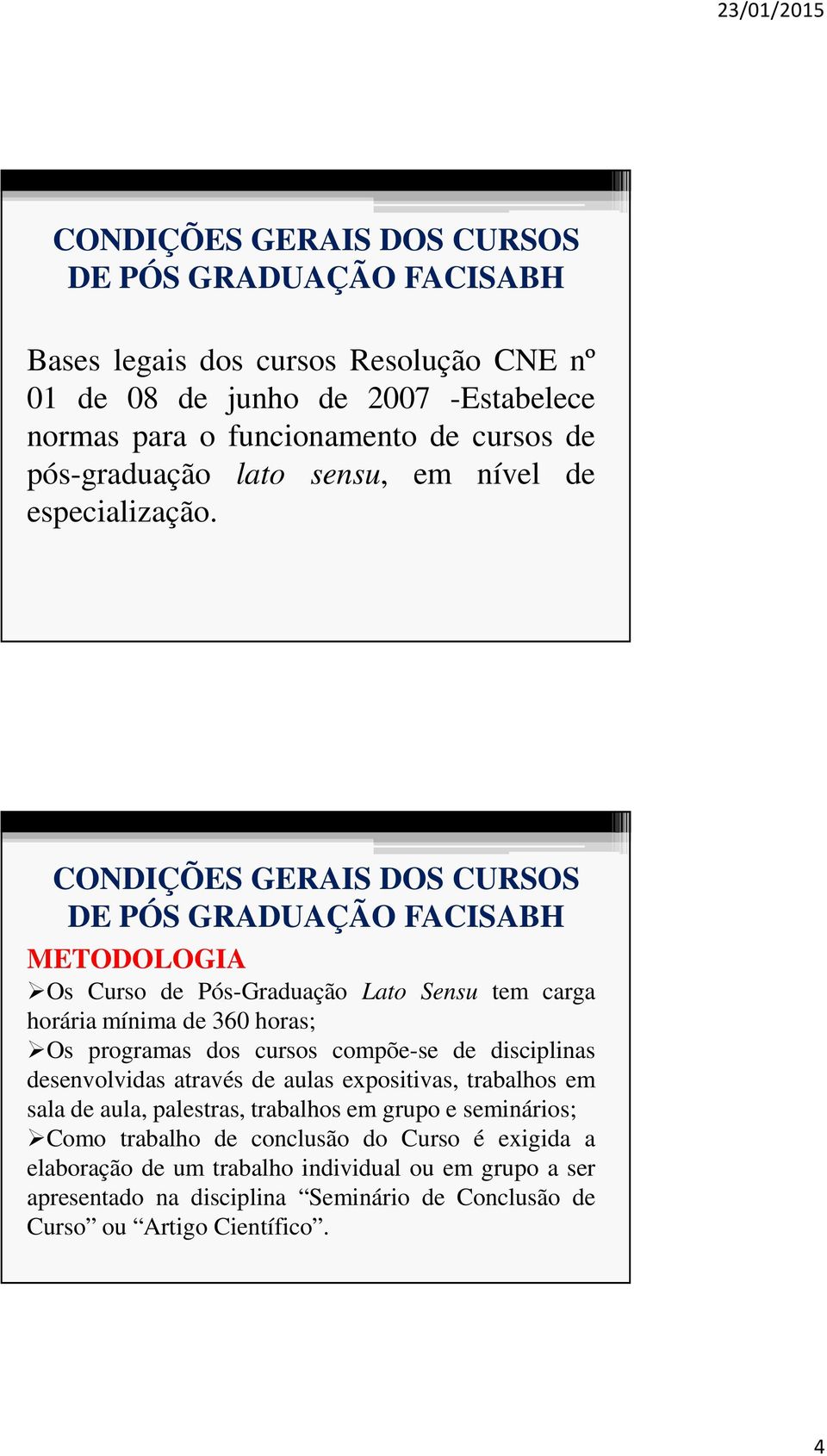 CONDIÇÕES GERAIS DOS CURSOS DE PÓS GRADUAÇÃO FACISABH METODOLOGIA Os Curso de Pós-Graduação Lato Sensu tem carga horária mínima de 360 horas; Os programas dos cursos compõe-se de