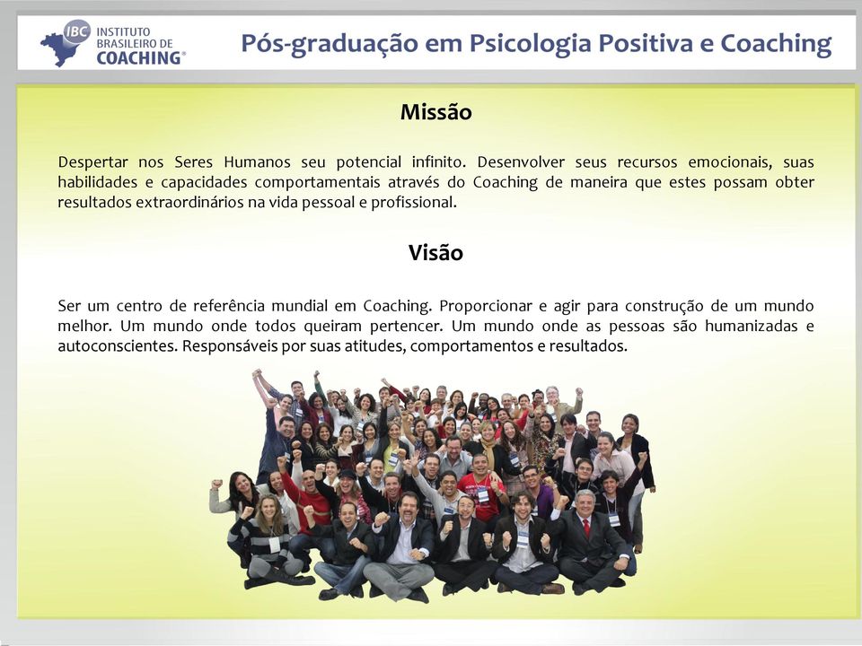 possam obter resultados extraordinários na vida pessoal e profissional. Visão Ser um centro de referência mundial em Coaching.