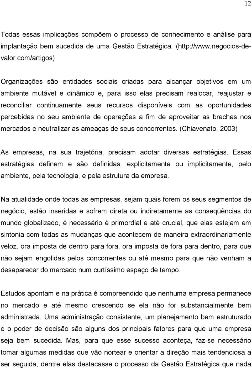 recursos disponíveis com as oportunidades percebidas no seu ambiente de operações a fim de aproveitar as brechas nos mercados e neutralizar as ameaças de seus concorrentes.