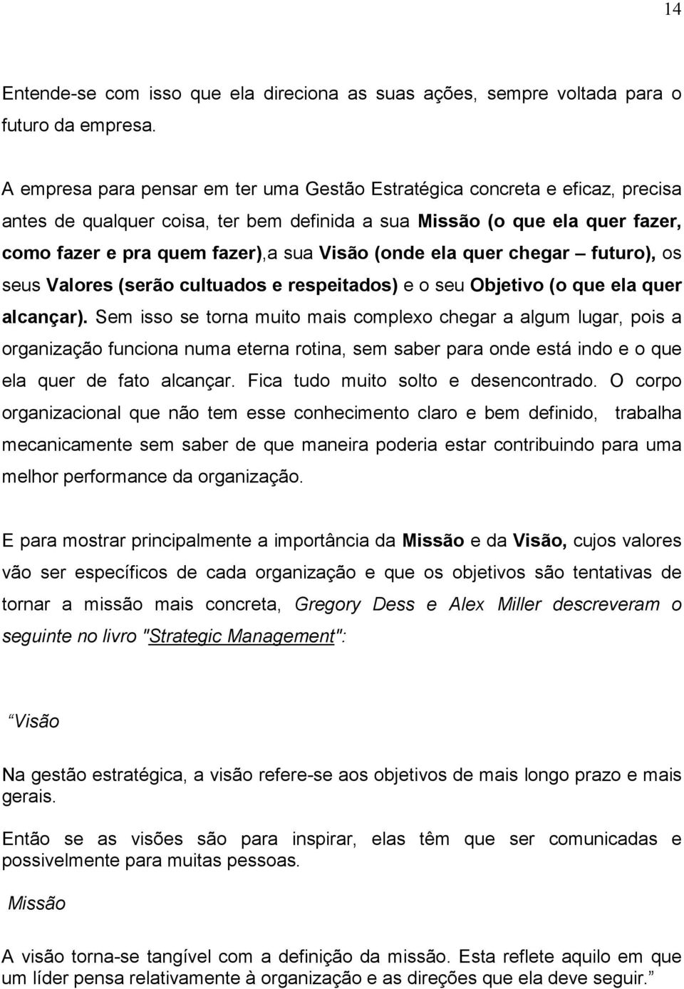 (onde ela quer chegar futuro), os seus Valores (serão cultuados e respeitados) e o seu Objetivo (o que ela quer alcançar).