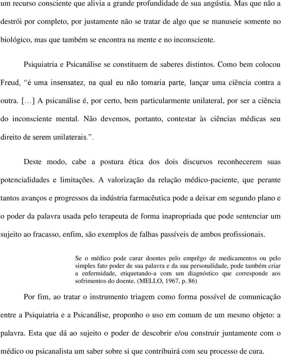 Psiquiatria e Psicanálise se constituem de saberes distintos. Como bem colocou Freud, é uma insensatez, na qual eu não tomaria parte, lançar uma ciência contra a outra.