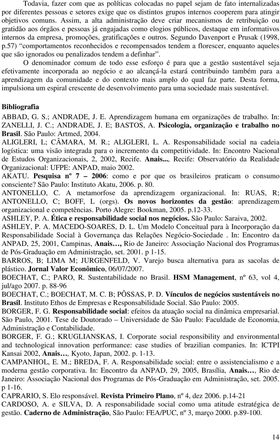 gratificações e outros. Segundo Davenport e Prusak (1998, p.57) comportamentos reconhecidos e recompensados tendem a florescer, enquanto aqueles que são ignorados ou penalizados tendem a definhar.