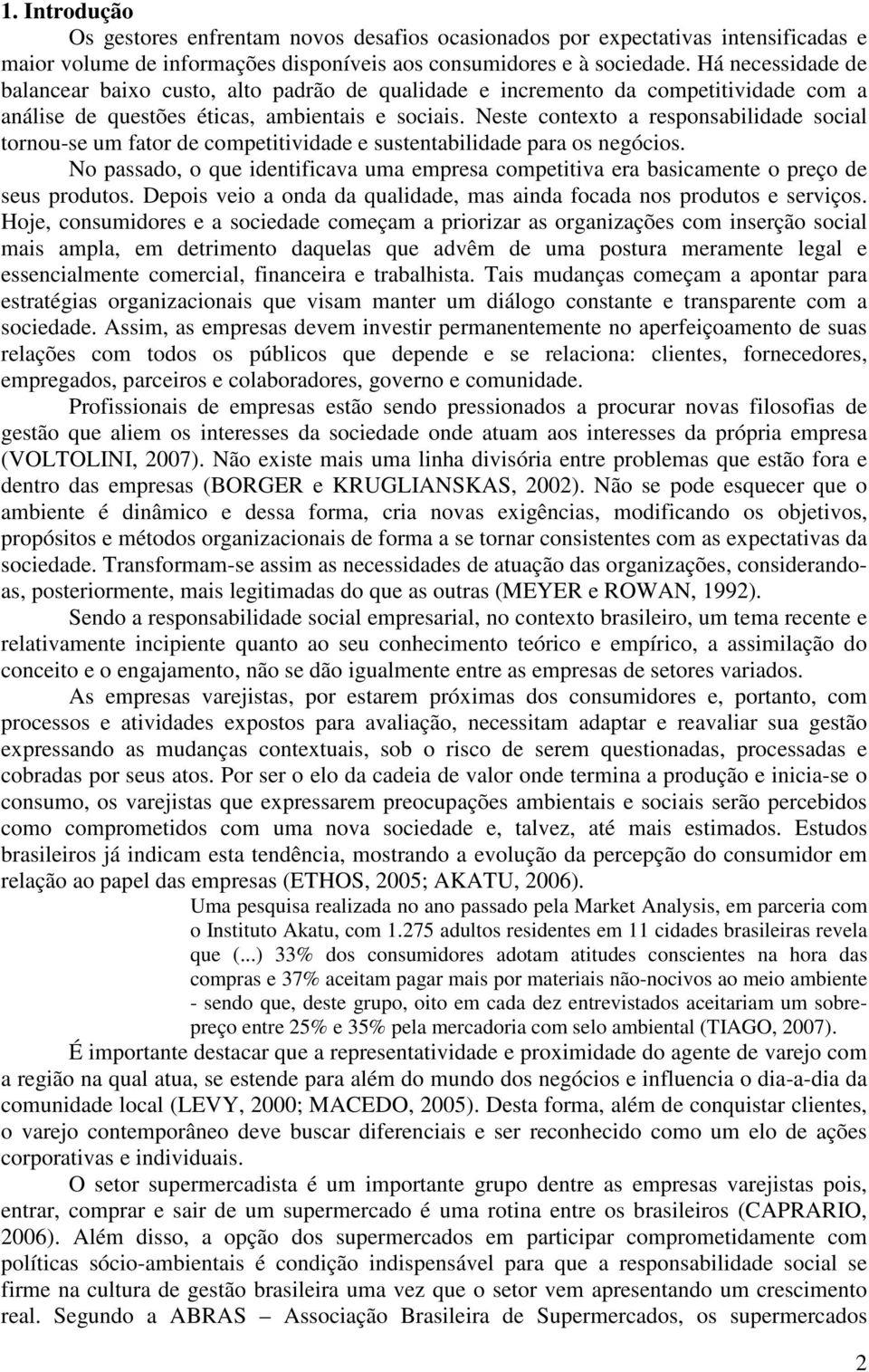 Neste contexto a responsabilidade social tornou-se um fator de competitividade e sustentabilidade para os negócios.