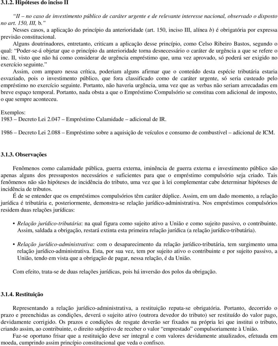 Alguns doutrinadores, entretanto, criticam a aplicação desse princípio, como Celso Ribeiro Bastos, segundo o qual: Poder-se-á objetar que o princípio da anterioridade torna desnecessário o caráter de