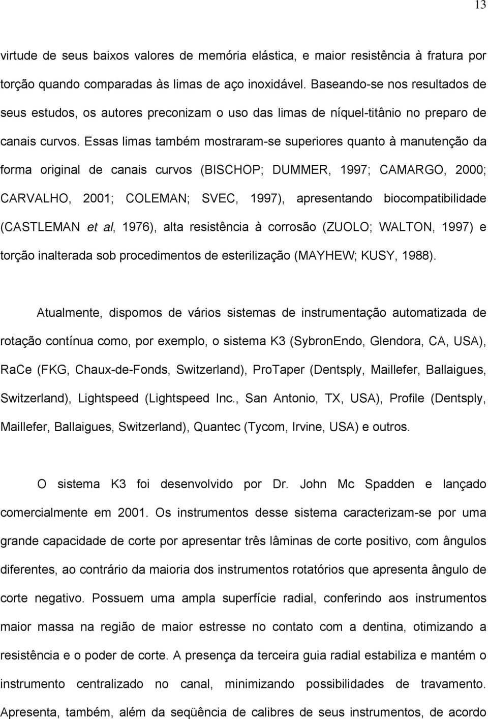 Essas limas também mostraram-se superiores quanto à manutenção da forma original de canais curvos (BISCHOP; DUMMER, 1997; CAMARGO, 2000; CARVALHO, 2001; COLEMAN; SVEC, 1997), apresentando