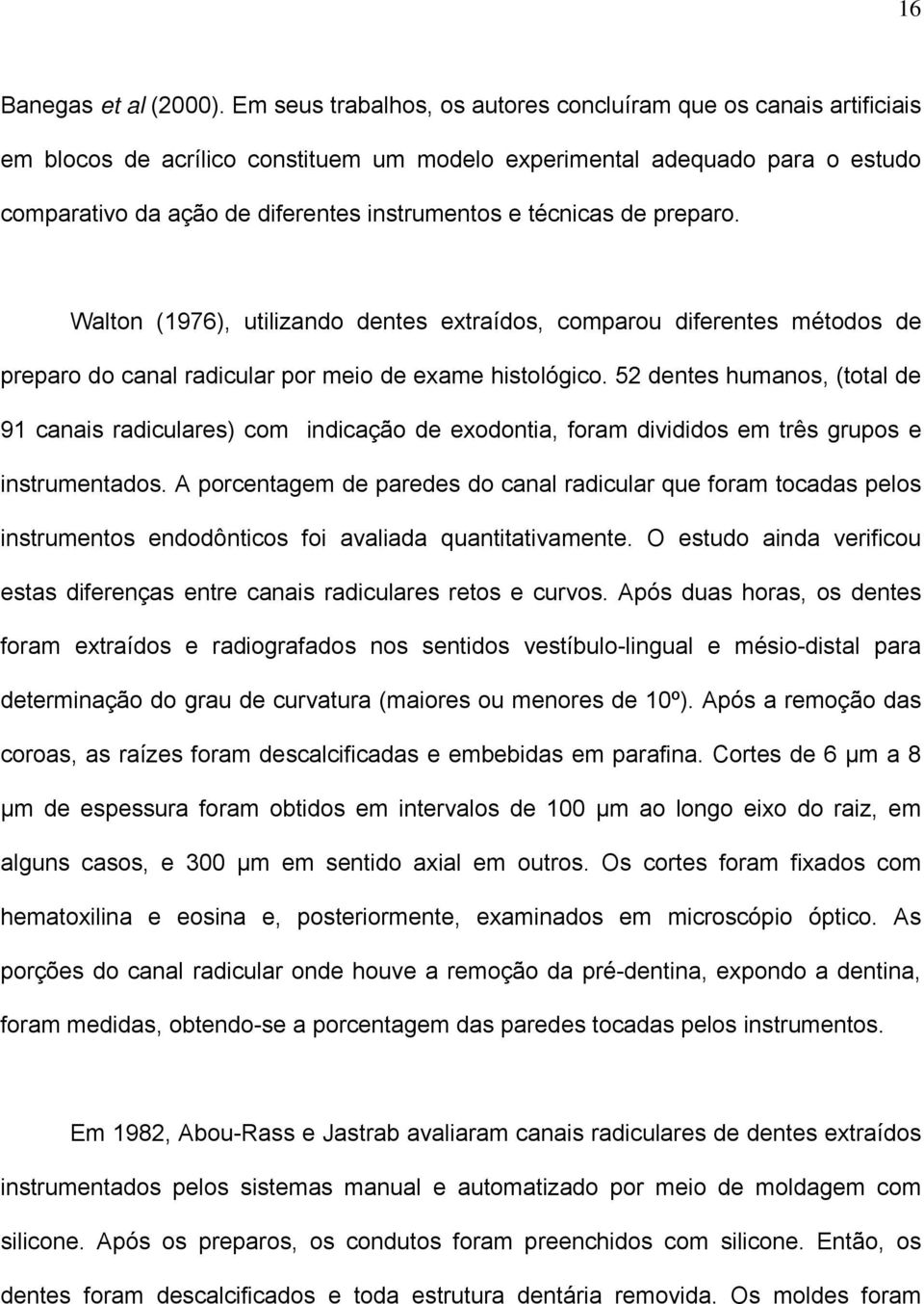 técnicas de preparo. Walton (1976), utilizando dentes extraídos, comparou diferentes métodos de preparo do canal radicular por meio de exame histológico.