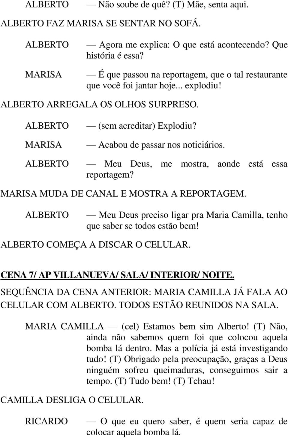 Meu Deus, me mostra, aonde está essa reportagem? MARISA MUDA DE CANAL E MOSTRA A REPORTAGEM. Meu Deus preciso ligar pra Maria Camilla, tenho que saber se todos estão bem! COMEÇA A DISCAR O CELULAR.