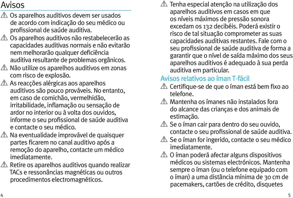 Não utilize os aparelhos auditivos em zonas com risco de explosão. As reacções alérgicas aos aparelhos auditivos são pouco prováveis.