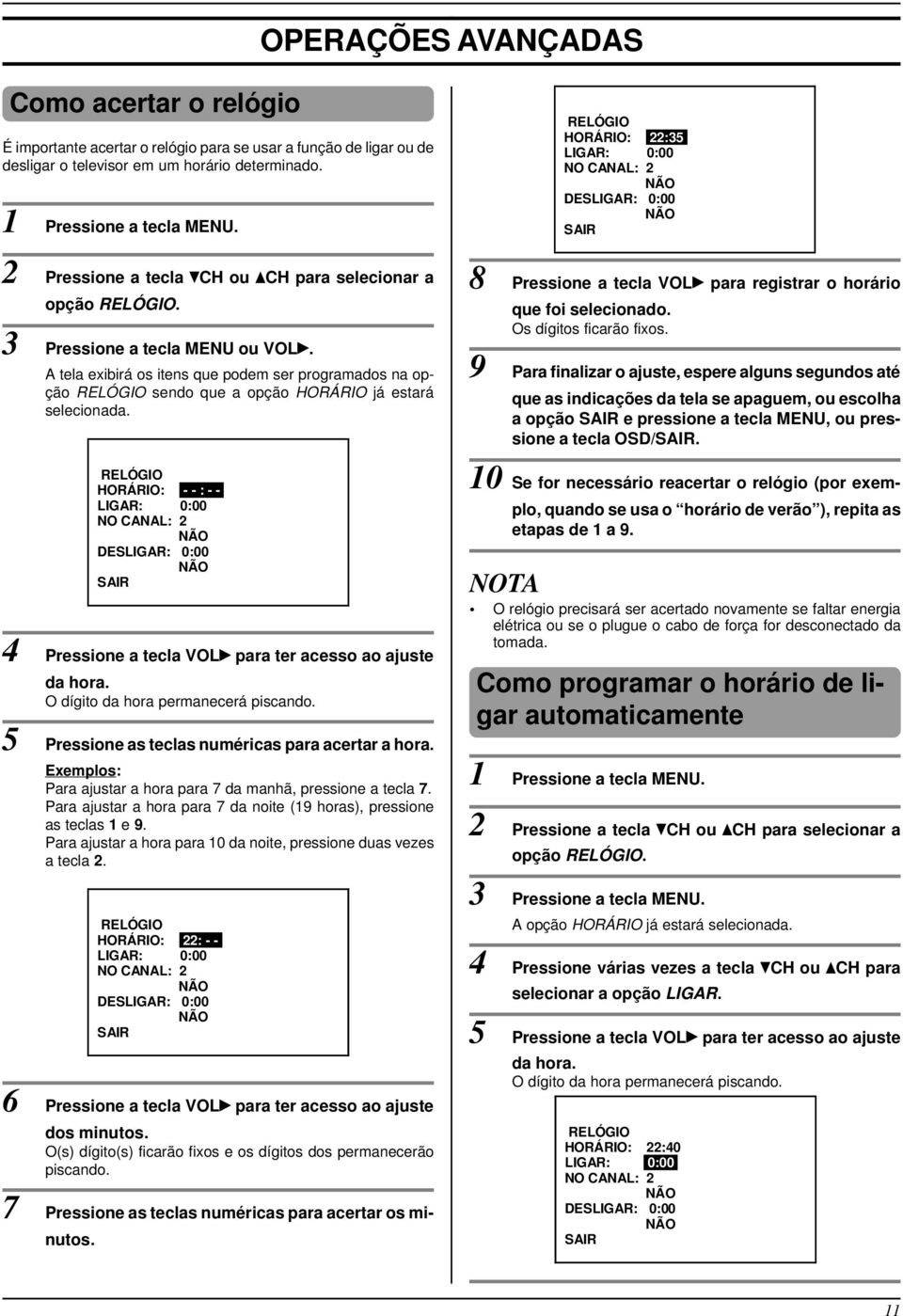 A tela exibirá os itens que podem ser programados na opção sendo que a opção HORÁRIO já estará selecionada. HORÁRIO:.- - : - -.