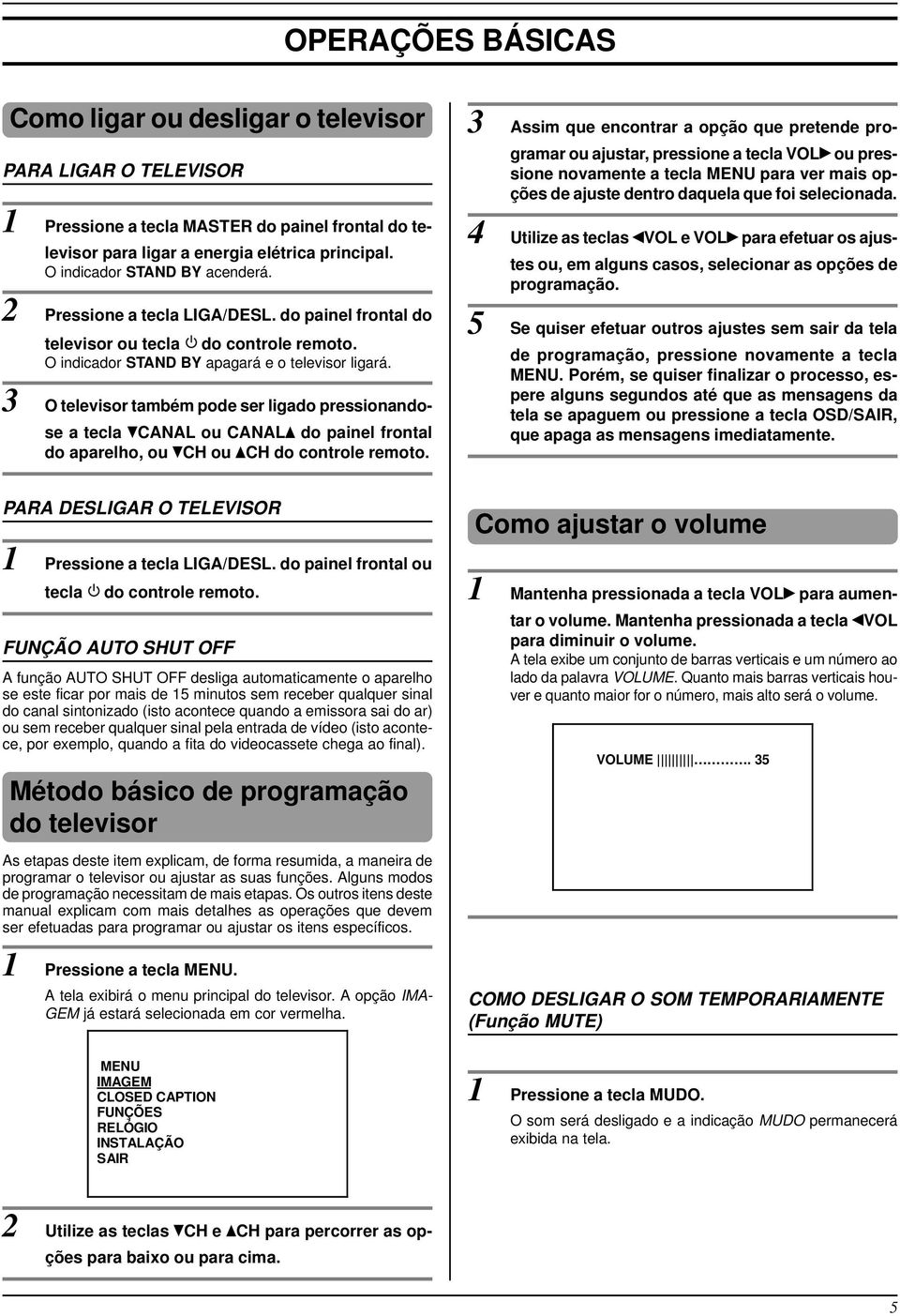 3 O televisor também pode ser ligado pressionandose a tecla CANAL ou CANAL do painel frontal do aparelho, ou CH ou CH do controle remoto.