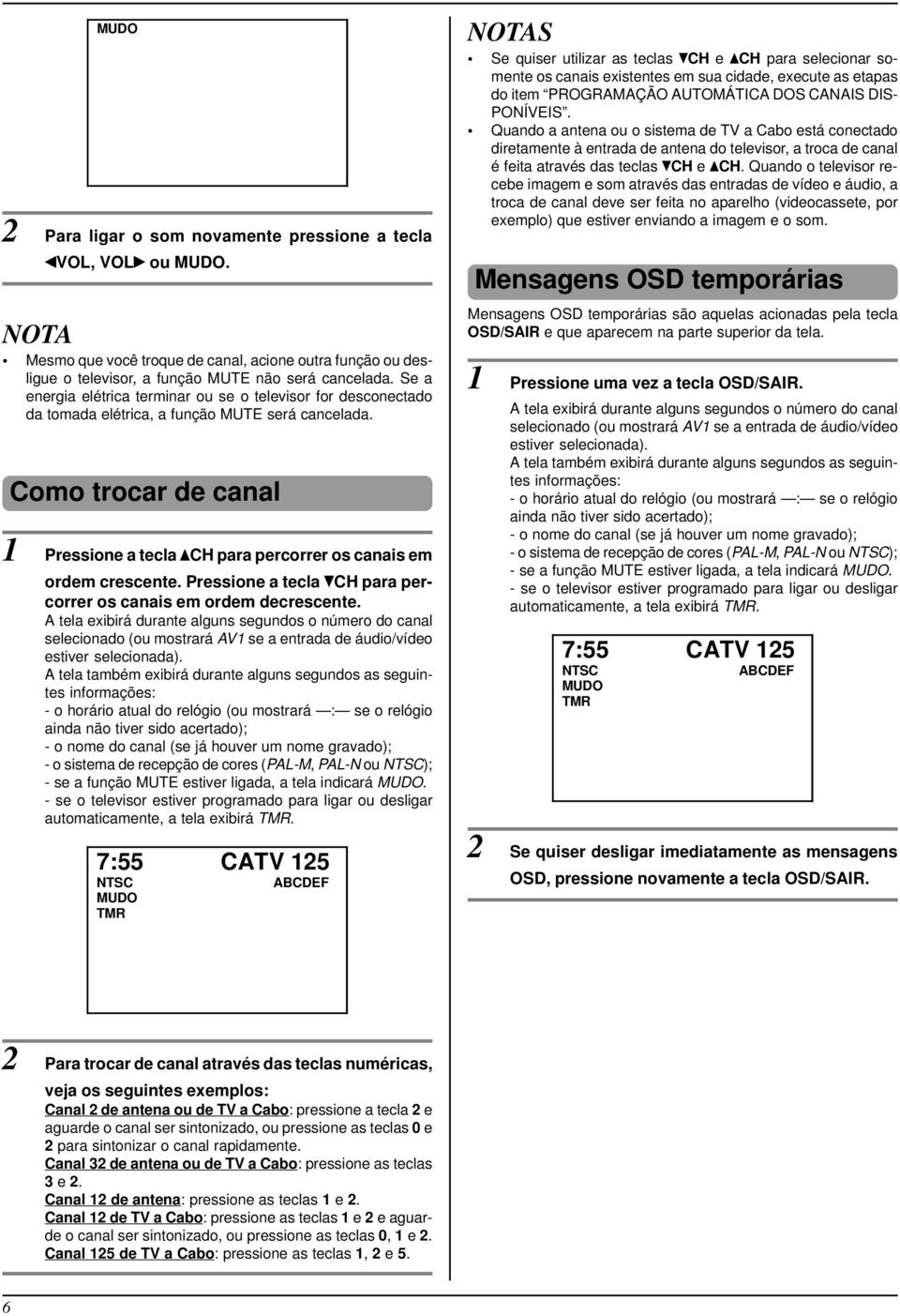 Como trocar de canal 1 Pressione a tecla CH para percorrer os canais em ordem crescente. Pressione a tecla CH para percorrer os canais em ordem decrescente.