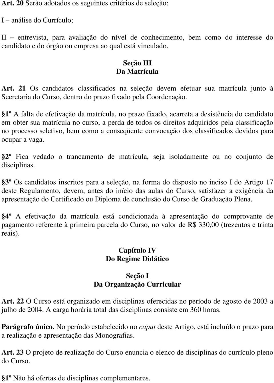 1º A falta de efetivação da matrícula, no prazo fixado, acarreta a desistência do candidato em obter sua matrícula no curso, a perda de todos os direitos adquiridos pela classificação no processo