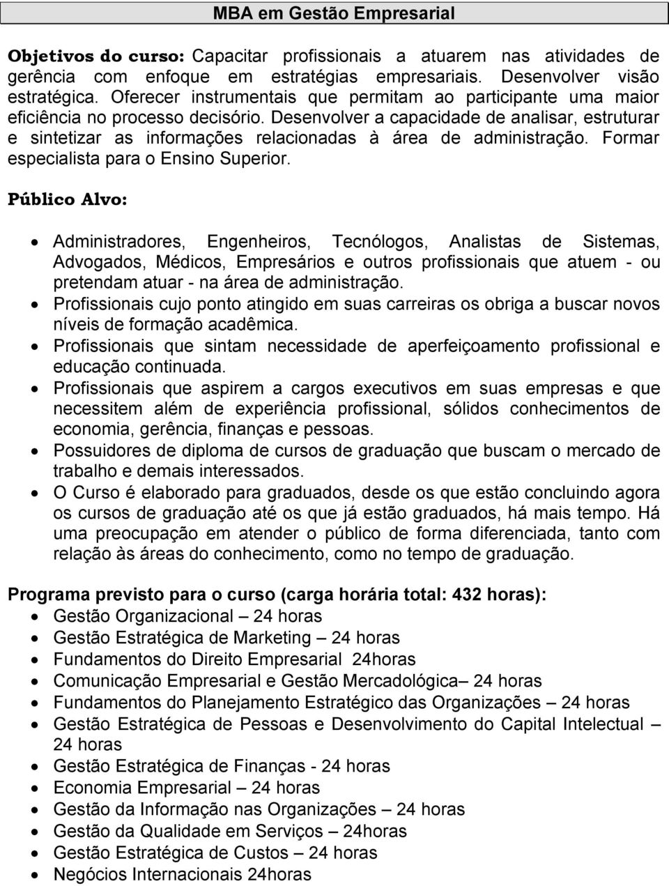 Desenvolver a capacidade de analisar, estruturar e sintetizar as informações relacionadas à área de administração. Formar especialista para o Ensino Superior.