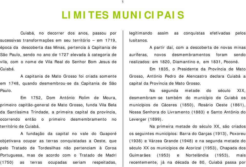 Em 1752, Dom António Rolim de Moura, primeiro capitão-general de Mato Grosso, funda Vila Bela da Santíssima Trindade, a primeira capital da província, ocorrendo então o primeiro desmembramento no